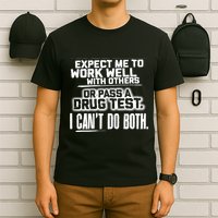 You Can Either Expect Me To Work Well With Others Or Pass A Drug Test. I CanT D T-Shirt