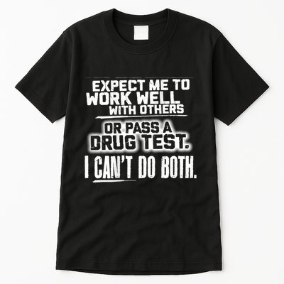 You Can Either Expect Me To Work Well With Others Or Pass A Drug Test. I CanT D Tall T-Shirt