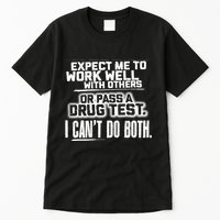 You Can Either Expect Me To Work Well With Others Or Pass A Drug Test. I CanT D Tall T-Shirt