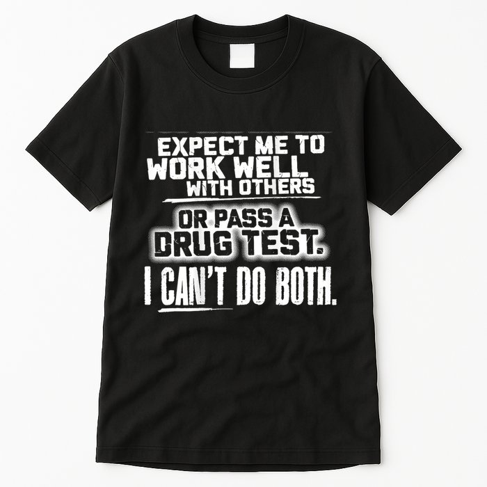 You Can Either Expect Me To Work Well With Others Or Pass A Drug Test. I CanT D Tall T-Shirt