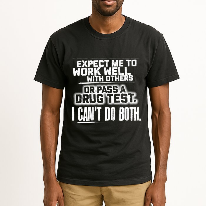 You Can Either Expect Me To Work Well With Others Or Pass A Drug Test. I CanT D Tall T-Shirt
