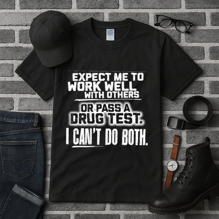 You Can Either Expect Me To Work Well With Others Or Pass A Drug Test. I CanT D Tall T-Shirt