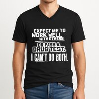 You Can Either Expect Me To Work Well With Others Or Pass A Drug Test. I CanT D V-Neck T-Shirt