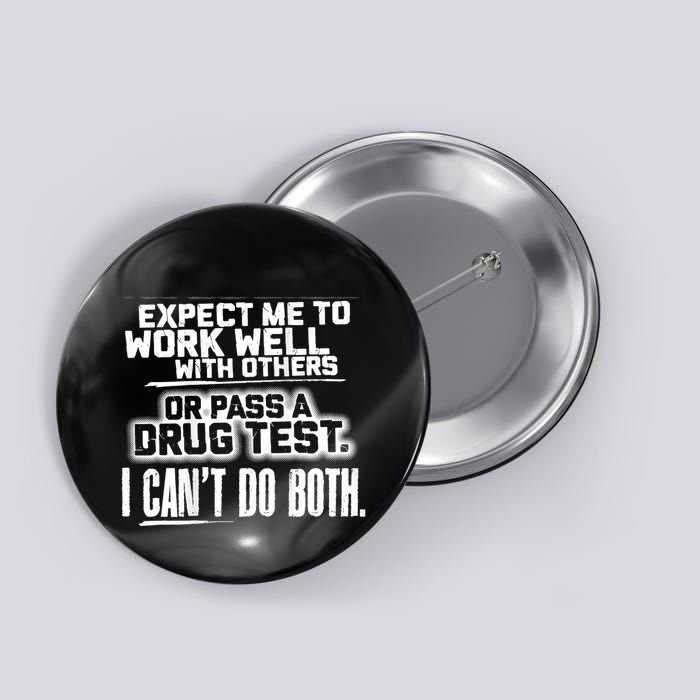 You Can Either Expect Me To Work Well With Others Or Pass A Drug Test. I CanT D Button