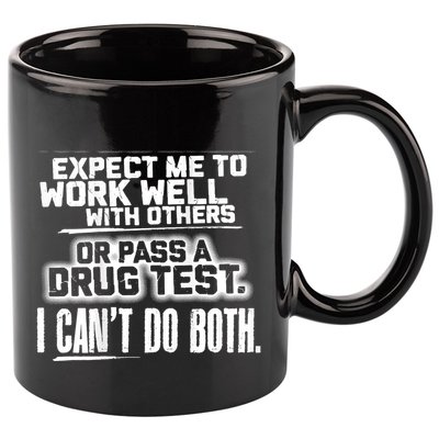 You Can Either Expect Me To Work Well With Others Or Pass A Drug Test. I CanT D 11oz C Handle Ceramic Mug