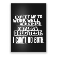 You Can Either Expect Me To Work Well With Others Or Pass A Drug Test. I CanT D Poster