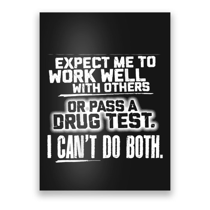You Can Either Expect Me To Work Well With Others Or Pass A Drug Test. I CanT D Poster