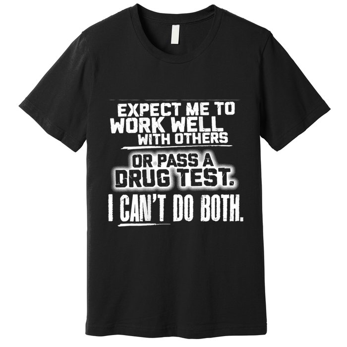 You Can Either Expect Me To Work Well With Others Or Pass A Drug Test. I CanT D Premium T-Shirt