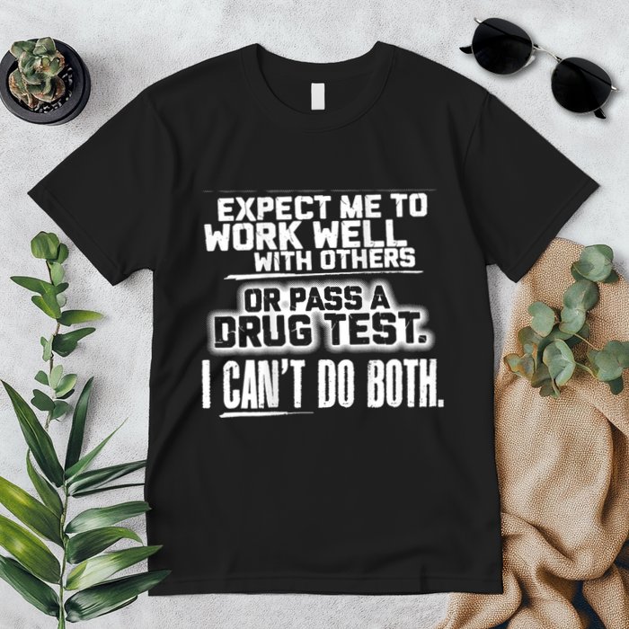 You Can Either Expect Me To Work Well With Others Or Pass A Drug Test. I CanT D Premium T-Shirt