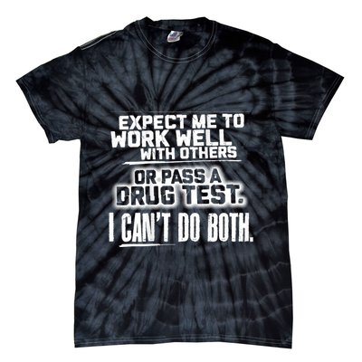 You Can Either Expect Me To Work Well With Others Or Pass A Drug Test. I CanT D Tie-Dye T-Shirt