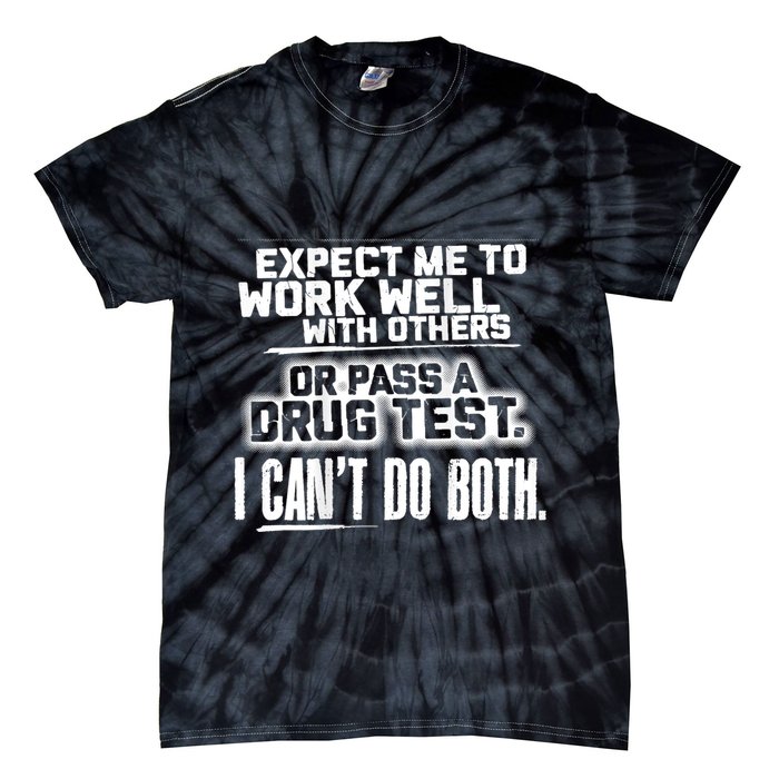 You Can Either Expect Me To Work Well With Others Or Pass A Drug Test. I CanT D Tie-Dye T-Shirt