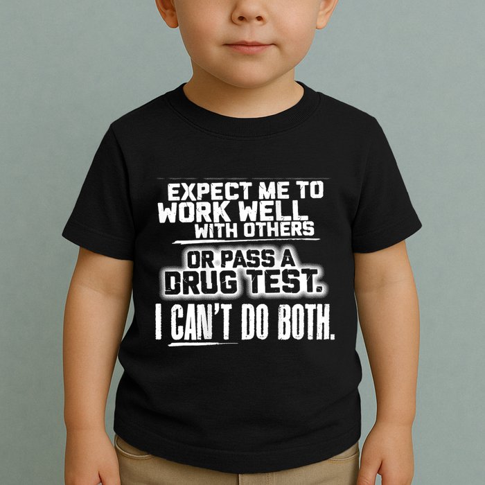 You Can Either Expect Me To Work Well With Others Or Pass A Drug Test. I CanT D Toddler T-Shirt