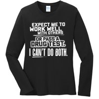 You Can Either Expect Me To Work Well With Others Or Pass A Drug Test. I CanT D Ladies Long Sleeve Shirt