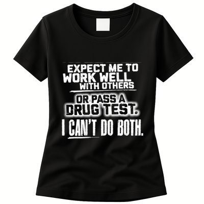 You Can Either Expect Me To Work Well With Others Or Pass A Drug Test. I CanT D Womens T-Shirt