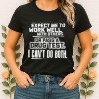 You Can Either Expect Me To Work Well With Others Or Pass A Drug Test. I CanT D Womens T-Shirt