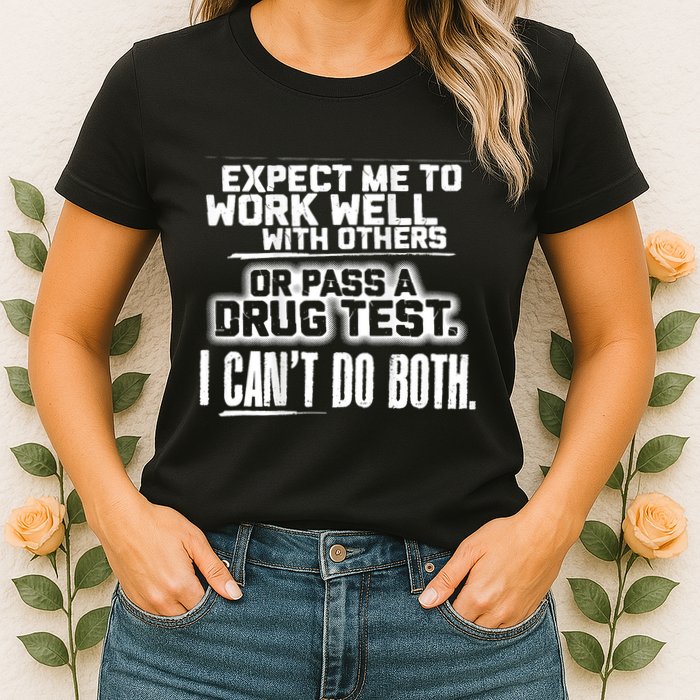 You Can Either Expect Me To Work Well With Others Or Pass A Drug Test. I CanT D Womens T-Shirt