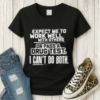 You Can Either Expect Me To Work Well With Others Or Pass A Drug Test. I CanT D Womens T-Shirt