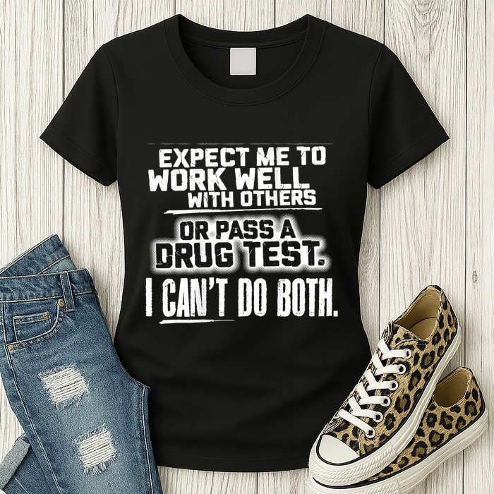You Can Either Expect Me To Work Well With Others Or Pass A Drug Test. I CanT D Womens T-Shirt