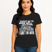 You Can Either Expect Me To Work Well With Others Or Pass A Drug Test. I CanT D Womens T-Shirt
