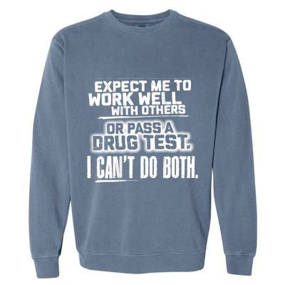 You Can Either Expect Me To Work Well With Others Or Pass A Drug Test. I CanT D Garment-Dyed Sweatshirt