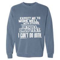 You Can Either Expect Me To Work Well With Others Or Pass A Drug Test. I CanT D Garment-Dyed Sweatshirt
