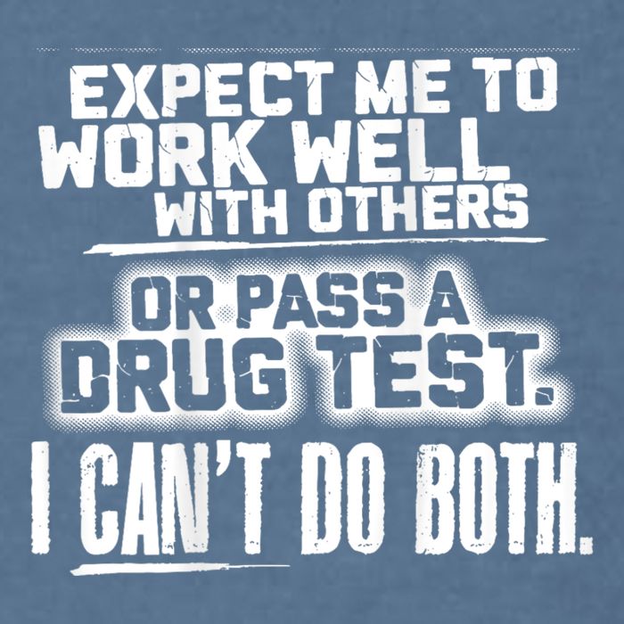 You Can Either Expect Me To Work Well With Others Or Pass A Drug Test. I CanT D Garment-Dyed Sweatshirt