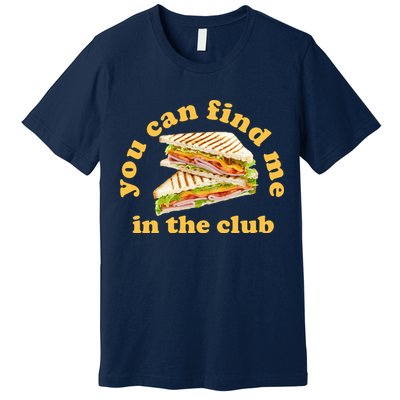You Can Find Me In The Club Funny Sandwich Premium T-Shirt