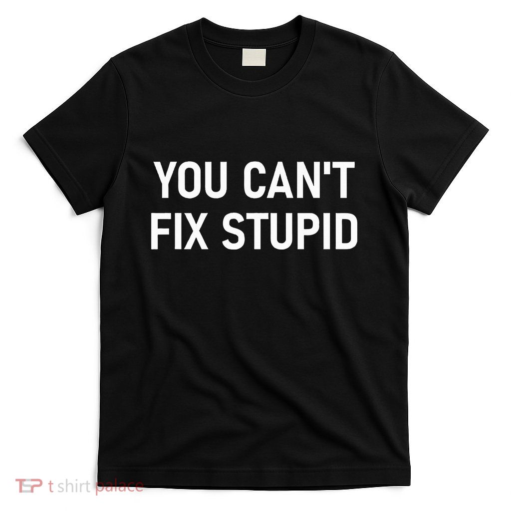 You CanT Fix Stupid Funny Sarcastic Jokes Family T-Shirt