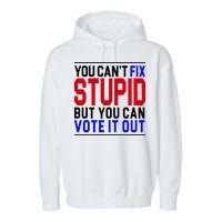 You Can't Fix Stupid But You Can Vote It Out Garment-Dyed Fleece Hoodie