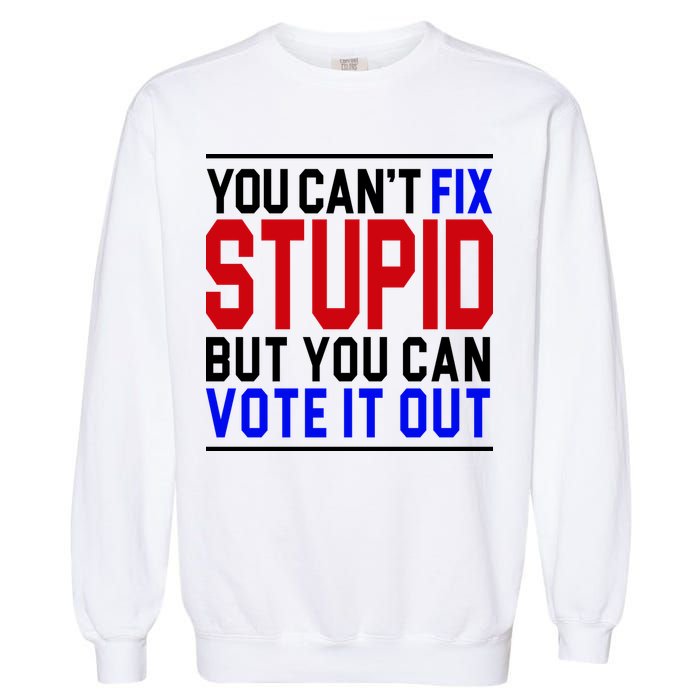 You Can't Fix Stupid But You Can Vote It Out Garment-Dyed Sweatshirt