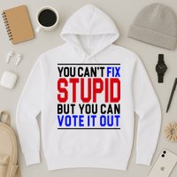 You Can't Fix Stupid But You Can Vote It Out Hoodie