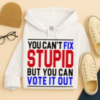You Can't Fix Stupid But You Can Vote It Out Hoodie