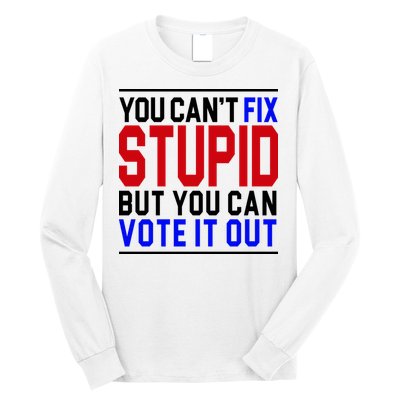 You Can't Fix Stupid But You Can Vote It Out Long Sleeve Shirt