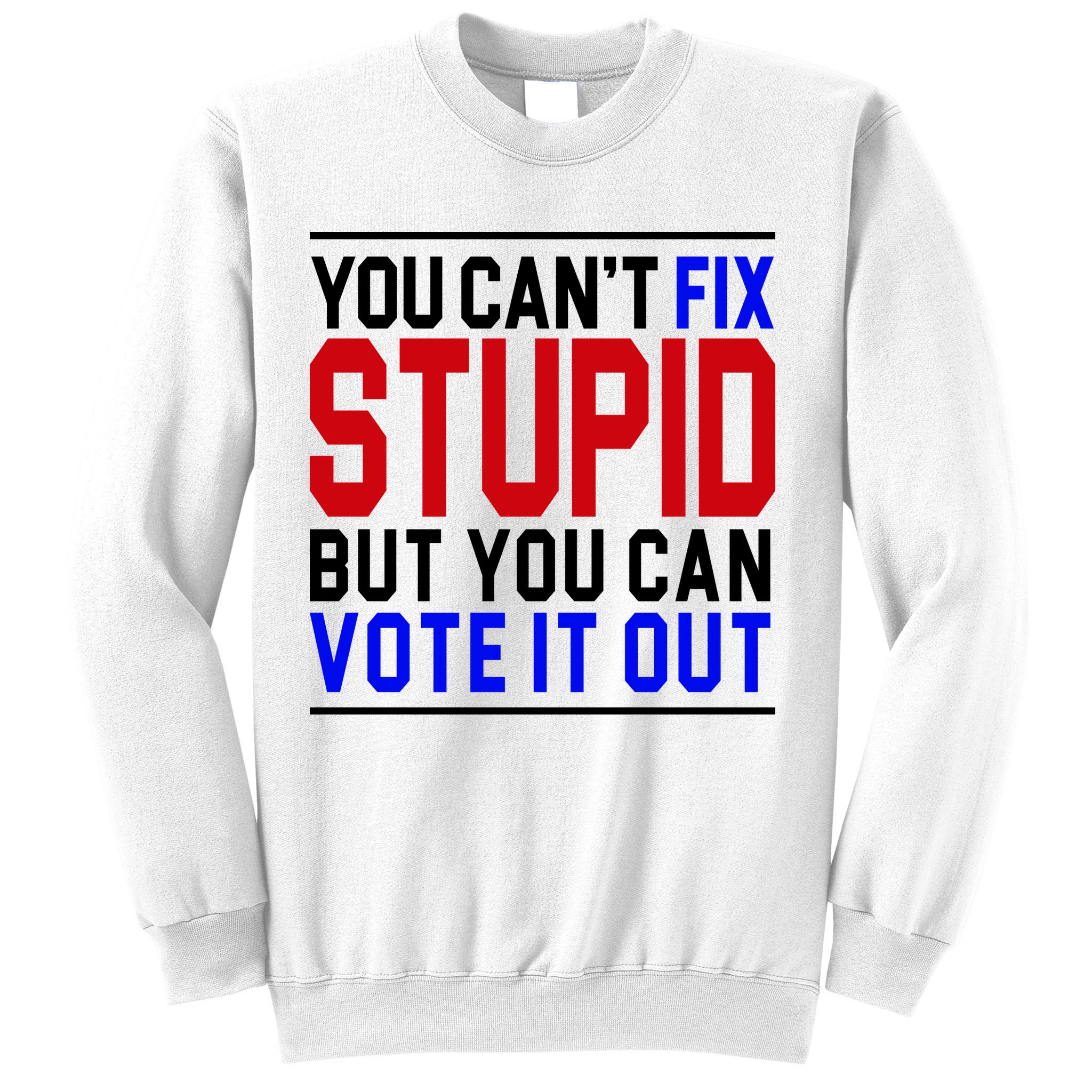 You Can't Fix Stupid But You Can Vote It Out Sweatshirt