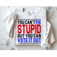You Can't Fix Stupid But You Can Vote It Out Sweatshirt