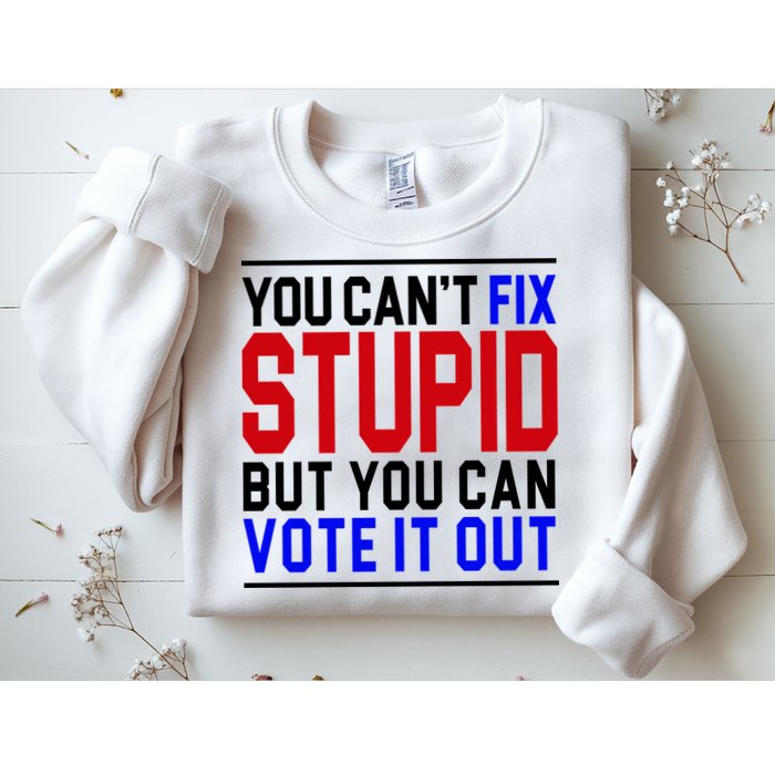 You Can't Fix Stupid But You Can Vote It Out Sweatshirt
