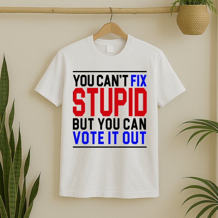 You Can't Fix Stupid But You Can Vote It Out T-Shirt