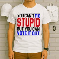 You Can't Fix Stupid But You Can Vote It Out T-Shirt