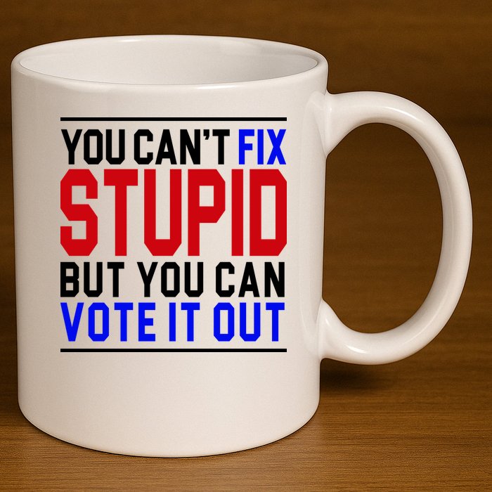 You Can't Fix Stupid But You Can Vote It Out 11oz C Handle Ceramic Mug