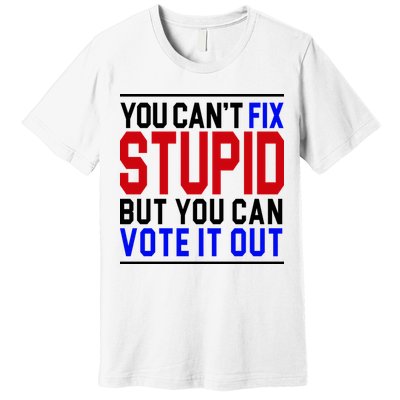 You Can't Fix Stupid But You Can Vote It Out Premium T-Shirt