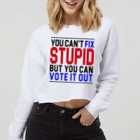 You Can't Fix Stupid But You Can Vote It Out Cropped Pullover Crew