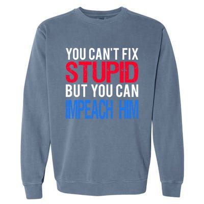 You CanT Fix Stupid But You Can Impeach Trump Anti Trump Gift Garment-Dyed Sweatshirt