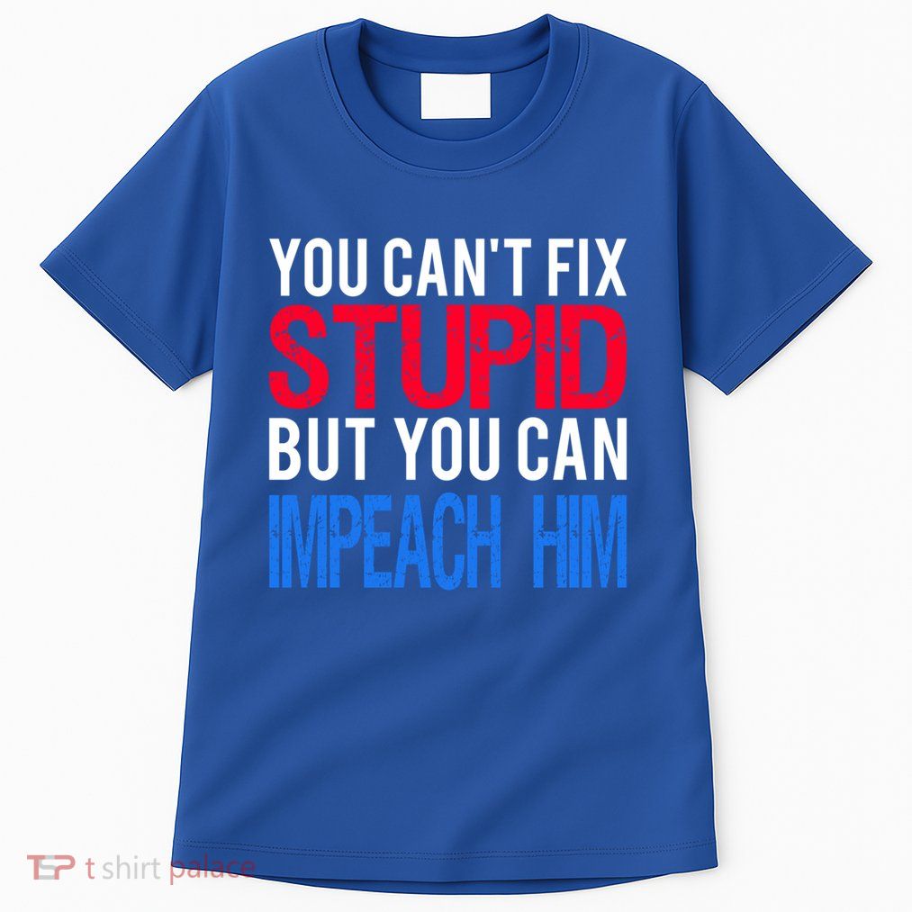 You CanT Fix Stupid But You Can Impeach Trump Anti Trump Gift Tall T-Shirt