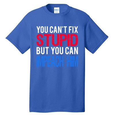 You CanT Fix Stupid But You Can Impeach Trump Anti Trump Gift Tall T-Shirt