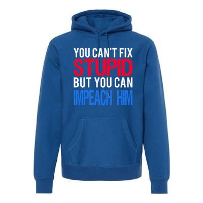 You CanT Fix Stupid But You Can Impeach Trump Anti Trump Gift Premium Hoodie