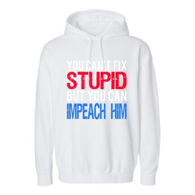 You CanT Fix Stupid But You Can Impeach Trump Anti Trump Gift Garment-Dyed Fleece Hoodie