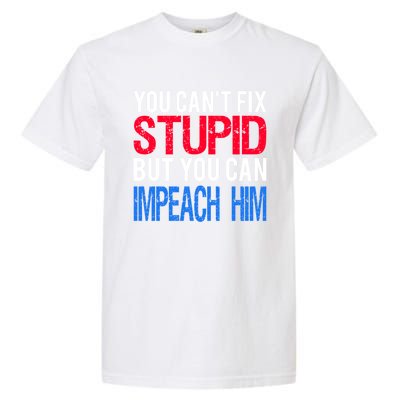 You CanT Fix Stupid But You Can Impeach Trump Anti Trump Gift Garment-Dyed Heavyweight T-Shirt