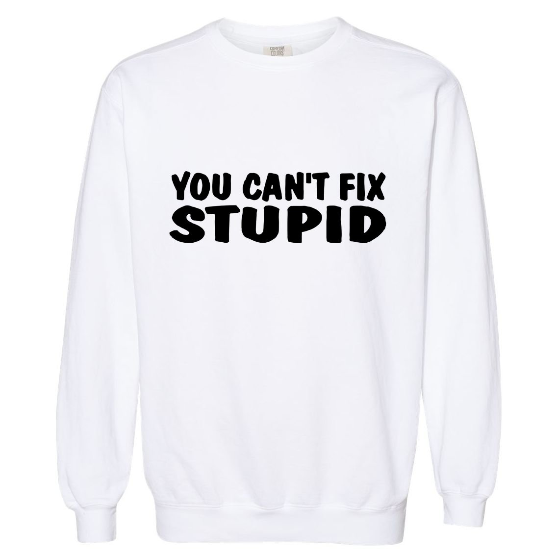 You CanT Fix Stupid Garment-Dyed Sweatshirt