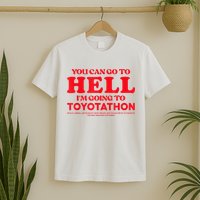 YOU CAN GO TO HELL IM GOING TO TOYOTATHON T-Shirt