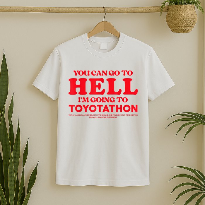 YOU CAN GO TO HELL IM GOING TO TOYOTATHON T-Shirt